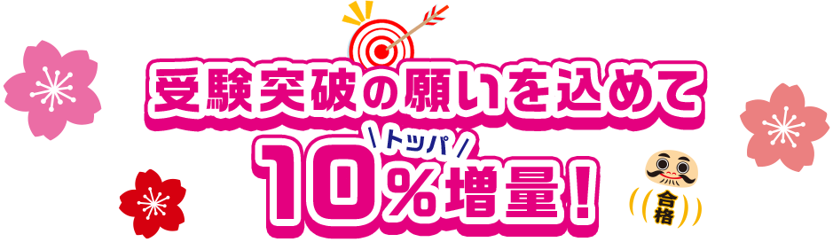 受験突破の願いを込めて10%増量！