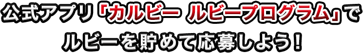 公式アプリ「カルビー ルビープログラム」でルビーを貯めて応募しよう！