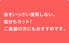 油を使わず、塩分も1/2カット！