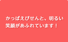 かっぱえびせんと、明るい
笑顔があふれています！