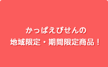 かっぱえびせんの
地域限定・期間限定商品！