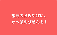 旅行のおみやげに、
かっぱえびせんを！