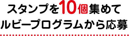 スタンプを10個集めてルビープログラムから応募