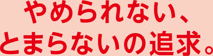 やめられない、とめられないの追求。