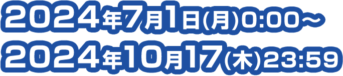 2024年7月1日(月)0:00～ 2024年10月17(木)23:59