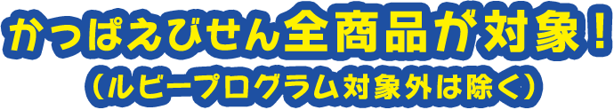 かっぱえびせん全商品が対象！ （ルビープログラム対象外は除く）