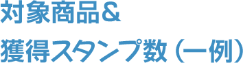 対象商品＆ 獲得スタンプ数（一例）