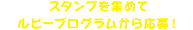スタンプを集めて ルビープログラムから応募！