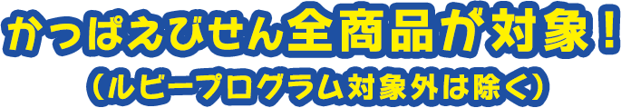 かっぱえびせん全商品が対象！ （ルビープログラム対象外は除く）