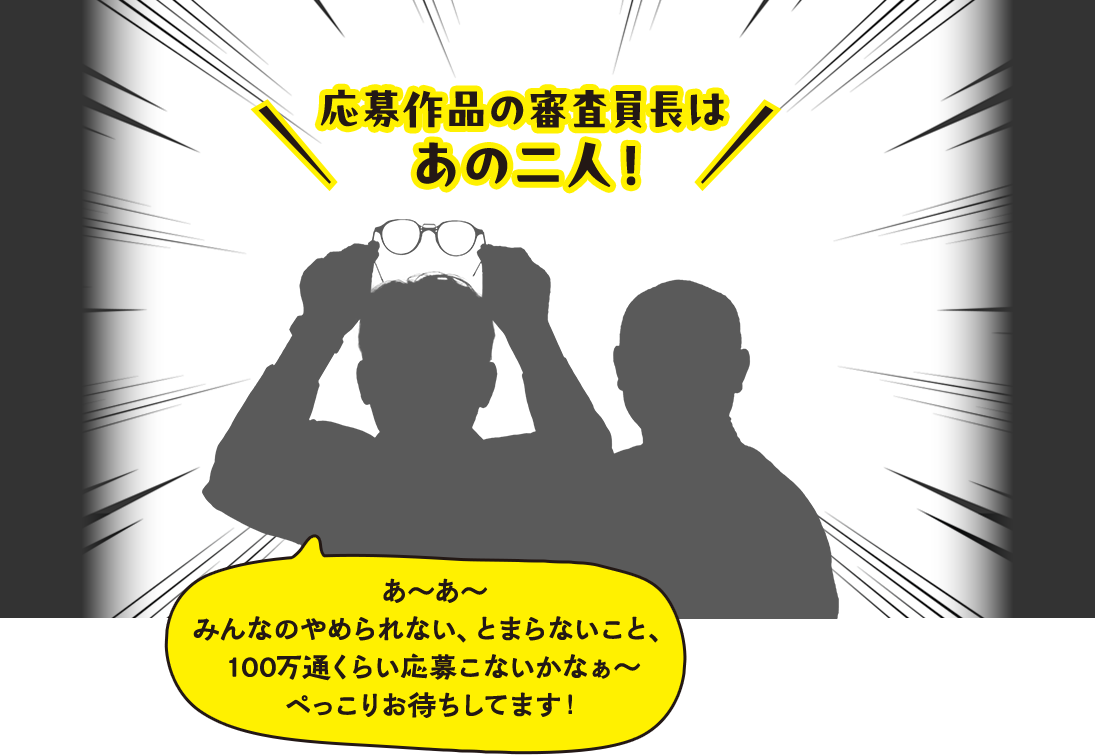 応募作品の審査員長はあの二人！あーあーみんなのやめられない、とまらないこと、100万通くらい応募こないかなぁーぺっこりお待ちしてます！