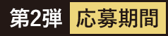 第2弾 応募期間