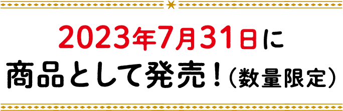 2023年7月31日に商品として発売！(数量限定)