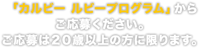 「カルビー ルビープログラム」からご応募ください。ご応募は２０歳以上の方に限ります。