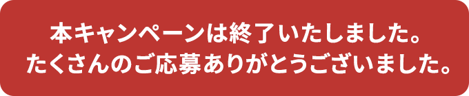 本キャンペーンは終了いたしました。たくさんのご応募ありがとうございました。