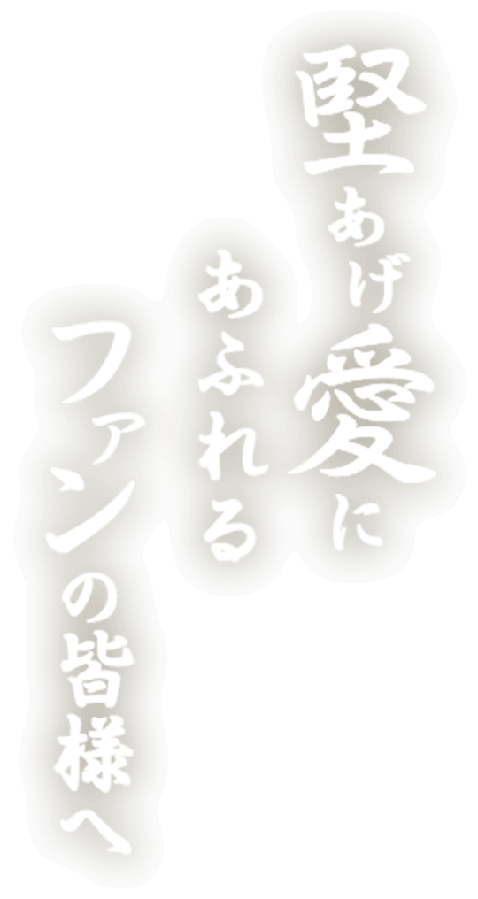 堅あげ愛にあふれるファンの皆様へ