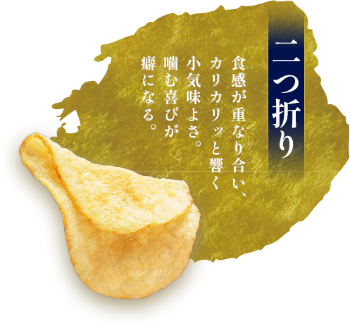 二つ折り。食感が重なり合い、カリカリッと響く小気味よさ。噛む喜びが癖になる。