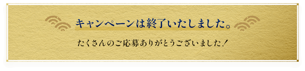 キャンペーンは終了いたしました。たくさんのご応募ありがとうございました！