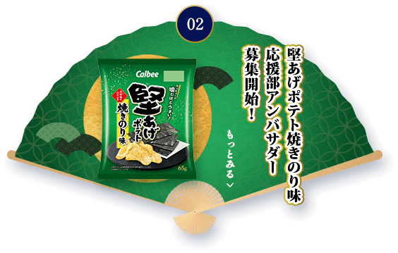 02 堅あげポテト焼きのり味応援部アンバサダー募集開始！ もっとみる（10周年特別企画サイトへ移動します。）