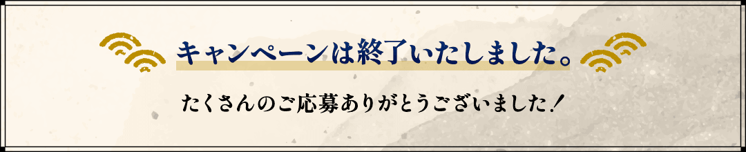 キャンペーンは終了いたしました。たくさんのご応募ありがとうございました！