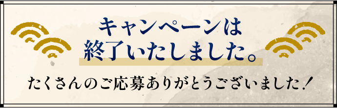 キャンペーンは終了いたしました。たくさんのご応募ありがとうございました！