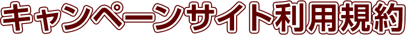 キャンペーンサイト利用規約