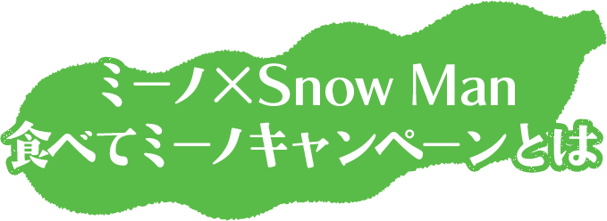ミーノ× Snow Man食べてミーノキャンペーンとは