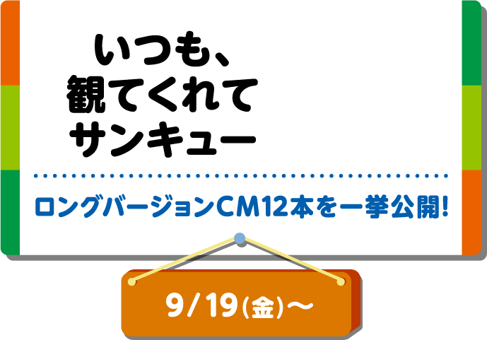 いつも、観てくれてサンキュー ロングバージョンCM12本を一挙公開！9月19日（金）～