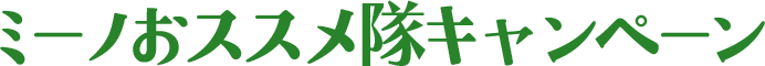 ミーノおススメ隊キャンペーン