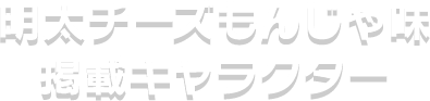 明太チーズもんじゃ味掲載キャラクター