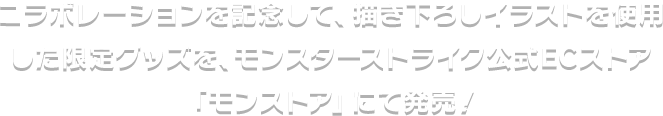 コラボレーションを記念して、描き下ろしイラストを使用した限定グッズを、モンスターストライク公式ECストア「モンストア」にて発売！