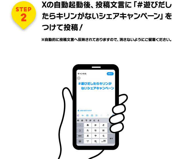 STEP2 Xの自動起動後、投稿文言に「＃遊びだしたらキリンがないシェアキャンペーン」をつけて投稿！※自動的に投稿文言へ反映されておりますので、消さないようにご留意ください。