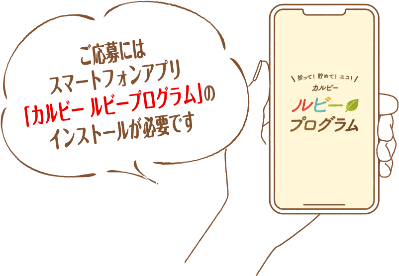 ご応募にはスマートフォンアプリ「カルビー ルビープログラム」のインストールが必要です