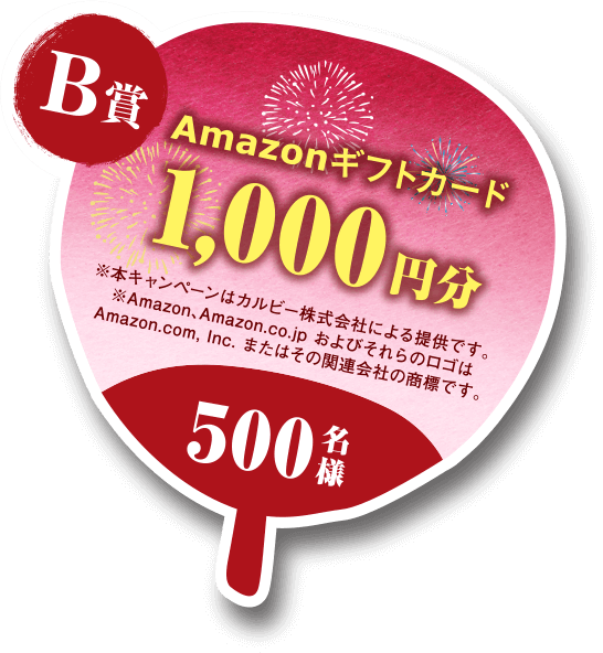 B賞 Amazonギフトカード1,000円分 ※本キャンペーンはカルビー株式会社による提供です。※Amazon、Amazon.co.jpおよびそれらのロゴはAmazon.com, Inc.またはその関連会社の商標です。 500名様