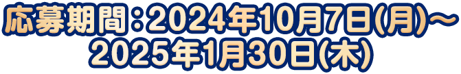 応募期間：2024年10月7日(月)～2025年1月30日(木)