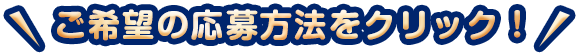 ご希望の応募方法をクリック！