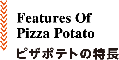 features of pizza potato ピザポテトの特長