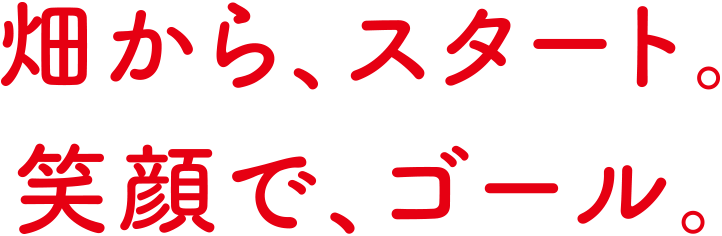 畑から、スタート。笑顔で、ゴール。