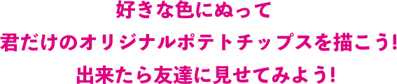 好きな色にぬって君だけのオリジナルポテトチップスを描こう!出来たら友達に見せてみよう!