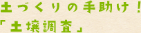 土づくりの手助け”「土壌調査」