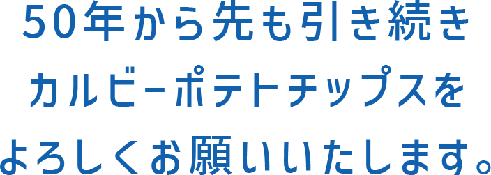 50年から先も引き続きカルビーポテトチップスをよろしくお願いいたします。