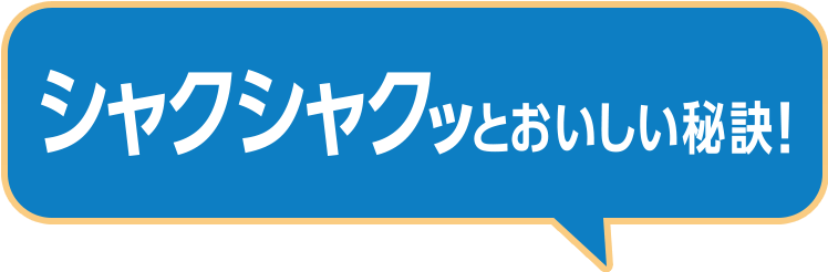 シャクシャクッとおいしい秘訣！