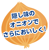 隠し味のオニオンでさらにおいしく！