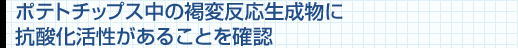 ポテトチップス中の褐変反応生成物に抗酸化活性があることを確認