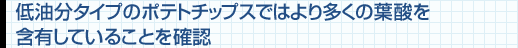 低油分タイプのポテトチップスではより多くの葉酸を含有していることを確認
