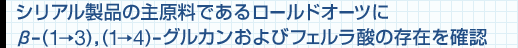 シリアル製品の主原料であるロールドオーツにβ-(1→3),(1→4)-グルカンおよびフェルラ酸の存在を確認