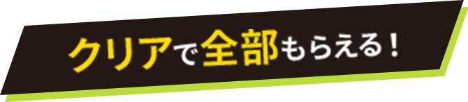 クリアで全部もらえる！