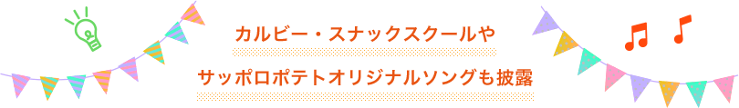 カルビー・スナックスクールやサッポロポテトオリジナルソングも披露