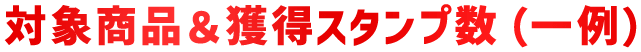 対象商品&獲得スタンプ数（一例）