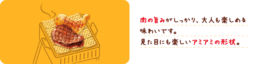 肉の旨みがしっかり、大人も楽しめる味わいです。見た目にも楽しいアミアミの形状。