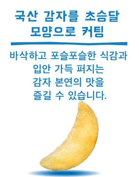 국산 감자를 초승달 모양으로 커팅 / 바삭하고 포슬포슬한 식감과 입안 가득 퍼지는 감자 본연의 맛을 즐길 수 있습니다.